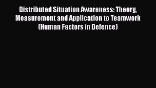 Download Distributed Situation Awareness: Theory Measurement and Application to Teamwork (Human