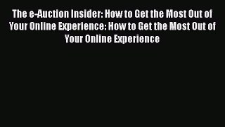 Read The e-Auction Insider: How to Get the Most Out of Your Online Experience: How to Get the