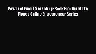 Read Power of Email Marketing: Book 6 of the Make Money Online Entrepreneur Series Ebook Free