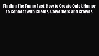 [PDF] Finding The Funny Fast: How to Create Quick Humor to Connect with Clients Coworkers and