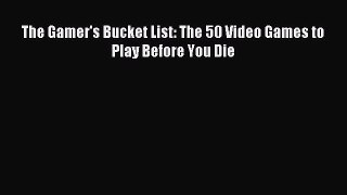 Read The Gamer's Bucket List: The 50 Video Games to Play Before You Die PDF Online