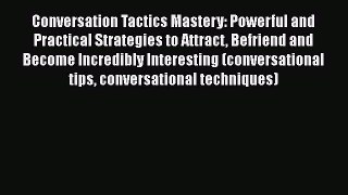 [PDF] Conversation Tactics Mastery: Powerful and Practical Strategies to Attract Befriend and