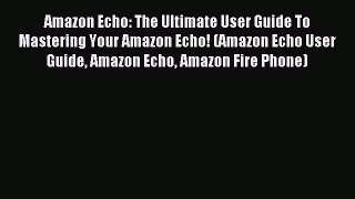 Read Amazon Echo: The Ultimate User Guide To Mastering Your Amazon Echo! (Amazon Echo User