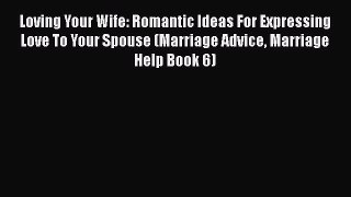 [PDF] Loving Your Wife: Romantic Ideas For Expressing Love To Your Spouse (Marriage Advice