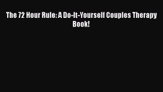 [PDF] The 72 Hour Rule: A Do-It-Yourself Couples Therapy Book! [Download] Online