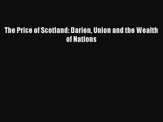 Read The Price of Scotland: Darien Union and the Wealth of Nations Ebook Free