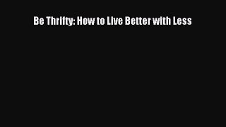 Read Be Thrifty: How to Live Better with Less Ebook Free