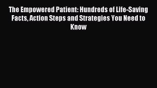 Read The Empowered Patient: Hundreds of Life-Saving Facts Action Steps and Strategies You Need
