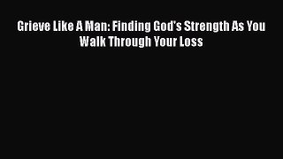 [PDF] Grieve Like A Man: Finding God's Strength As You Walk Through Your Loss [Download] Online