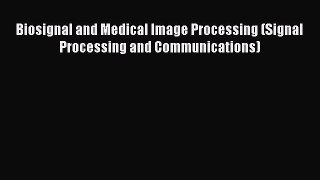 Download Biosignal and Medical Image Processing (Signal Processing and Communications) [PDF]