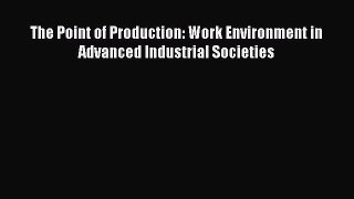 Read The Point of Production: Work Environment in Advanced Industrial Societies PDF Free