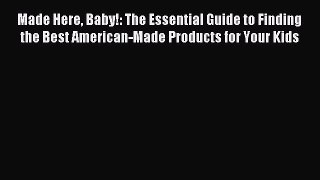 Read Made Here Baby!: The Essential Guide to Finding the Best American-Made Products for Your