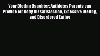 [Download] Your Dieting Daughter: Antidotes Parents can Provide for Body Dissatisfaction Excessive