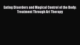 [Download] Eating Disorders and Magical Control of the Body: Treatment Through Art Therapy