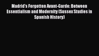 Read Madrid's Forgotten Avant-Garde: Between Essentialism and Modernity (Sussex Studies in