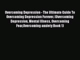 Read Overcoming Depression - The Ultimate Guide To Overcoming Depression Forever. (Overcoming