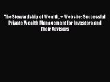 Read The Stewardship of Wealth   Website: Successful Private Wealth Management for Investors