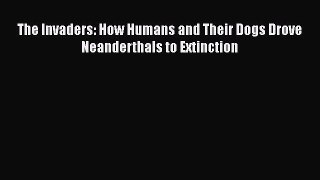 Read The Invaders: How Humans and Their Dogs Drove Neanderthals to Extinction Ebook Online
