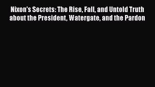 Read Nixon's Secrets: The Rise Fall and Untold Truth about the President Watergate and the