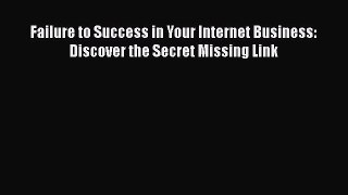 Read Failure to Success in Your Internet Business: Discover the Secret Missing Link Ebook