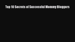 Read Top 10 Secrets of Successful Mommy Bloggers Ebook