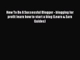 Read How To Be A Successful Blogger - blogging for profit learn how to start a blog (Learn