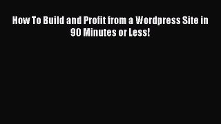 Read How To Build and Profit from a Wordpress Site in 90 Minutes or Less! PDF