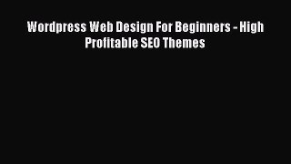 Download Wordpress Web Design For Beginners - High Profitable SEO Themes PDF