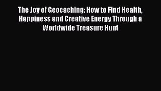Read The Joy of Geocaching: How to Find Health Happiness and Creative Energy Through a Worldwide