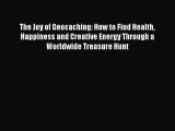 Read The Joy of Geocaching: How to Find Health Happiness and Creative Energy Through a Worldwide