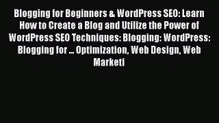 Read Blogging for Beginners & WordPress SEO: Learn How to Create a Blog and Utilize the Power