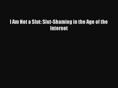Read I Am Not a Slut: Slut-Shaming in the Age of the Internet Ebook
