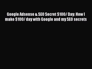 Download Google Adsense & SEO Secret $100/ Day: How I make $100/ day with Google and my SEO