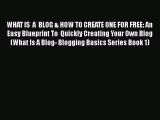 Read WHAT IS  A  BLOG & HOW TO CREATE ONE FOR FREE: An Easy Blueprint To  Quickly Creating