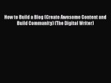 Download How to Build a Blog (Create Awesome Content and Build Community) (The Digital Writer)