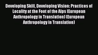 Download Developing Skill Developing Vision: Practices of Locality at the Foot of the Alps