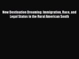 Read New Destination Dreaming: Immigration Race and Legal Status in the Rural American South