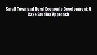 Read Small Town and Rural Economic Development: A Case Studies Approach Ebook Online