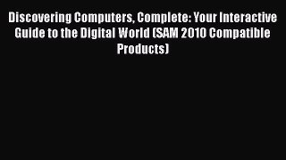 Download Discovering Computers Complete: Your Interactive Guide to the Digital World (SAM 2010