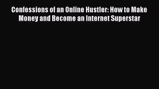 Read Confessions of an Online Hustler: How to Make Money and Become an Internet Superstar Ebook