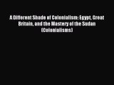 Read A Different Shade of Colonialism: Egypt Great Britain and the Mastery of the Sudan (Colonialisms)