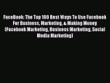 Read FaceBook: The Top 100 Best Ways To Use Facebook For Business Marketing & Making Money