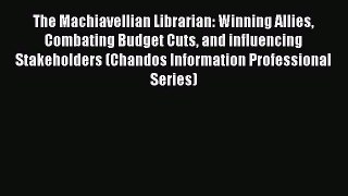 Read The Machiavellian Librarian: Winning Allies Combating Budget Cuts and influencing Stakeholders