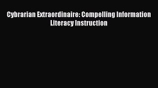 Read Cybrarian Extraordinaire: Compelling Information Literacy Instruction Ebook Free