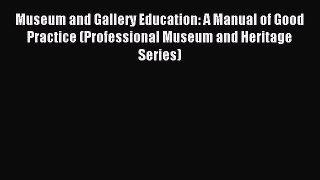 Read Museum and Gallery Education: A Manual of Good Practice (Professional Museum and Heritage