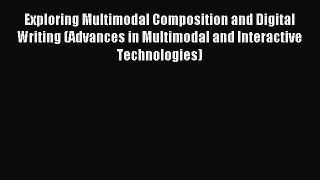 Read Exploring Multimodal Composition and Digital Writing (Advances in Multimodal and Interactive