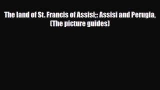 PDF The land of St. Francis of Assisi: Assisi and Perugia (The picture guides) Read Online