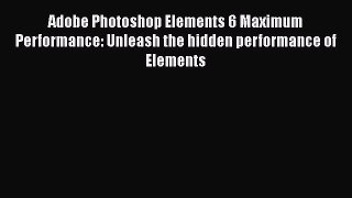 Download Adobe Photoshop Elements 6 Maximum Performance: Unleash the hidden performance of