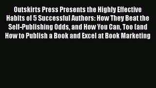 Read Outskirts Press Presents the Highly Effective Habits of 5 Successful Authors: How They