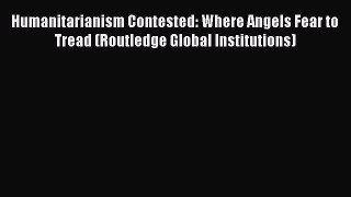 Download Humanitarianism Contested: Where Angels Fear to Tread (Routledge Global Institutions)